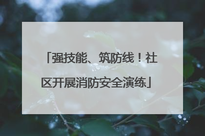 强技能、筑防线！社区开展消防安全演练