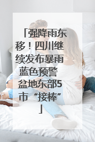 强降雨东移！四川继续发布暴雨蓝色预警 盆地东部5市“接棒”