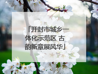 开封市城乡一体化示范区 古韵新章展风华