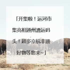 开集啦！运河市集亮相通州漕运码头！超多京杭非遗好物等您来~