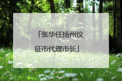 张华任扬州仪征市代理市长