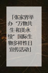 张家界举办“万物共生·和美永续”国际生物多样性日宣传活动