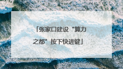 张家口建设“算力之都”按下快进键