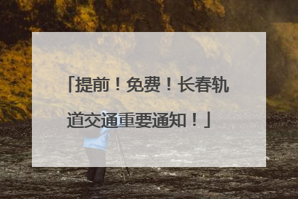 提前！免费！长春轨道交通重要通知！