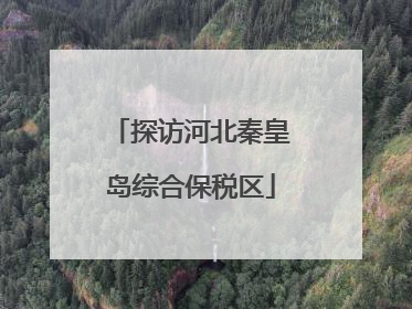 探访河北秦皇岛综合保税区