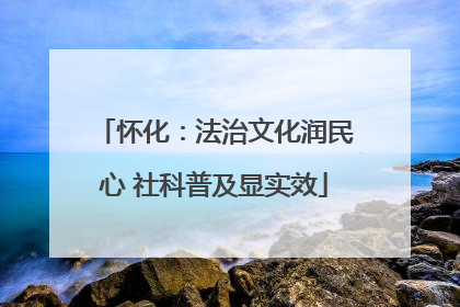 怀化：法治文化润民心 社科普及显实效