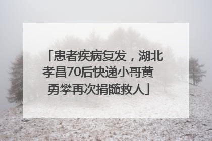 患者疾病复发，湖北孝昌70后快递小哥黄勇攀再次捐髓救人