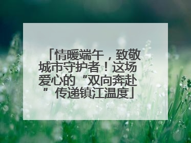 情暖端午，致敬城市守护者！这场爱心的“双向奔赴”传递镇江温度