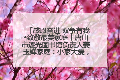 感恩奋进 双争有我•致敬最美家庭丨唐山市逐光图书馆负责人姜玉婵家庭：小家大爱，点亮乡村娃的梦想