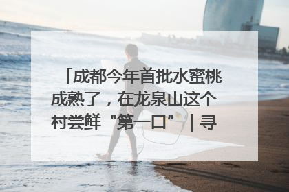 成都今年首批水蜜桃成熟了，在龙泉山这个村尝鲜“第一口”｜寻找和美乡村推荐官