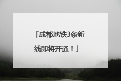 成都地铁3条新线即将开通！