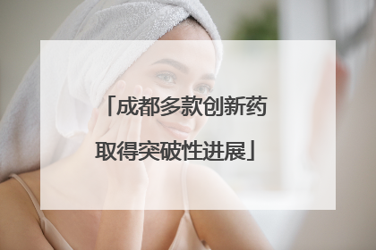 成都多款创新药取得突破性进展