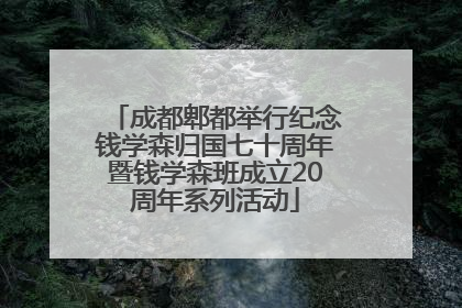 成都郫都举行纪念钱学森归国七十周年暨钱学森班成立20周年系列活动