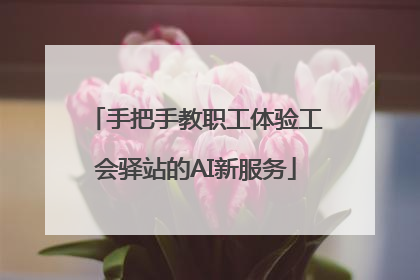 手把手教职工体验工会驿站的AI新服务