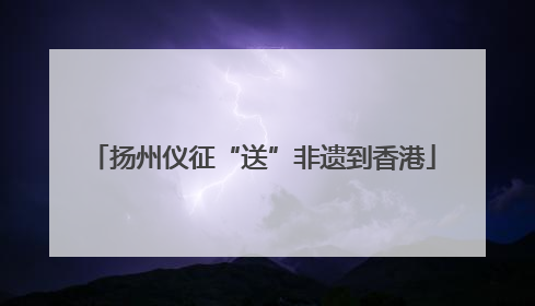 扬州仪征“送”非遗到香港
