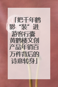 把千年鹤影“装”进游客行囊 黄鹤楼文创产品年销百万件背后的诗意转身