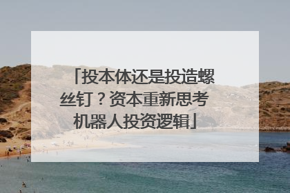 投本体还是投造螺丝钉？资本重新思考机器人投资逻辑