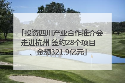 投资四川产业合作推介会走进杭州 签约28个项目、金额321.9亿元