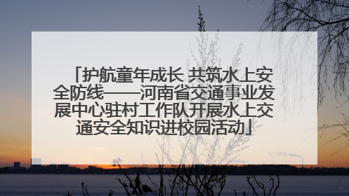 护航童年成长 共筑水上安全防线——河南省交通事业发展中心驻村工作队开展水上交通安全知识进校园活动