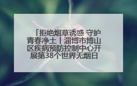 拒绝烟草诱惑 守护青春净土丨淄博市博山区疾病预防控制中心开展第38个世界无烟日系列控烟行动