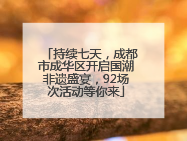 持续七天，成都市成华区开启国潮非遗盛宴，92场次活动等你来