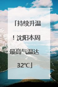 持续升温！沈阳本周最高气温达32℃