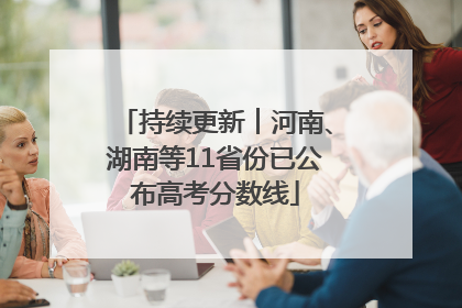 持续更新︱河南、湖南等11省份已公布高考分数线