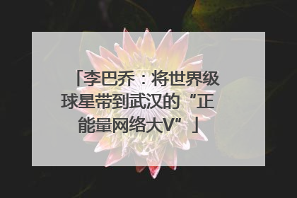 李巴乔：将世界级球星带到武汉的“正能量网络大V”