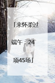 来怀柔过端午：24项45场