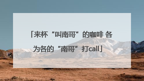 来杯“叫南哥”的咖啡 各为各的“南哥”打call