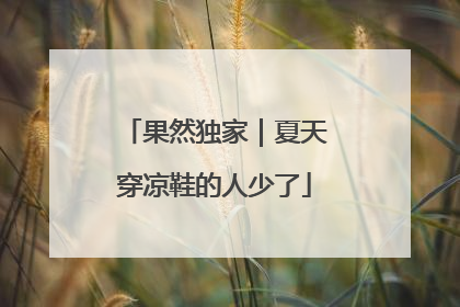 果然独家｜夏天穿凉鞋的人少了
