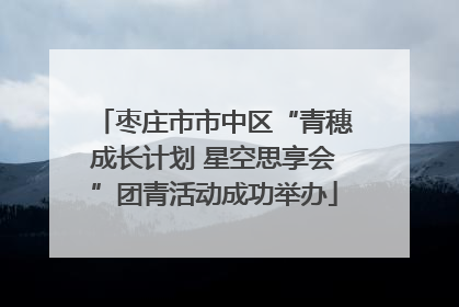 枣庄市市中区“青穗成长计划 星空思享会”团青活动成功举办
