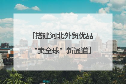 搭建河北外贸优品“卖全球”新通道