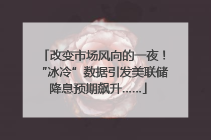 改变市场风向的一夜！“冰冷”数据引发美联储降息预期飙升……
