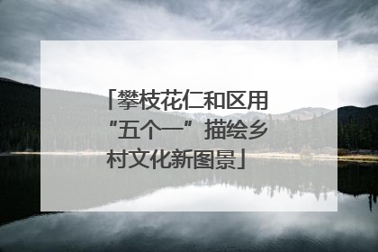 攀枝花仁和区用“五个一”描绘乡村文化新图景