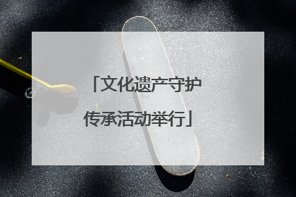 文化遗产守护传承活动举行