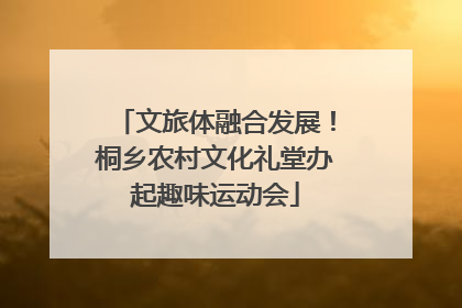 文旅体融合发展！桐乡农村文化礼堂办起趣味运动会