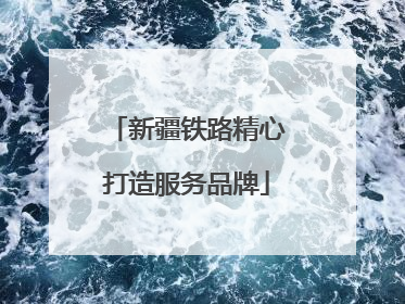 新疆铁路精心打造服务品牌