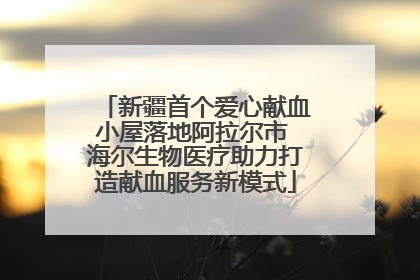 新疆首个爱心献血小屋落地阿拉尔市 海尔生物医疗助力打造献血服务新模式