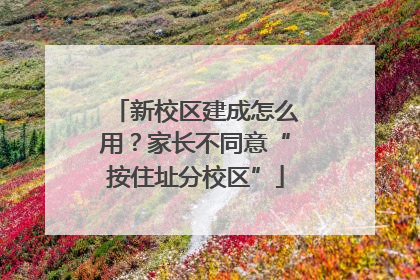 新校区建成怎么用？家长不同意“按住址分校区”
