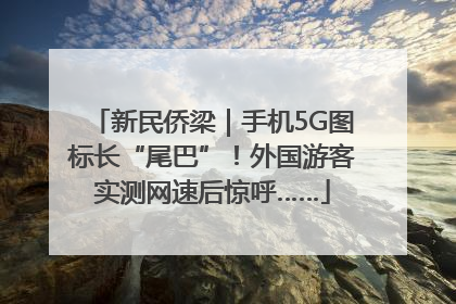 新民侨梁｜手机5G图标长“尾巴”！外国游客实测网速后惊呼……