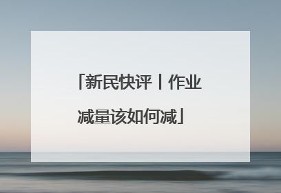 新民快评丨作业减量该如何减