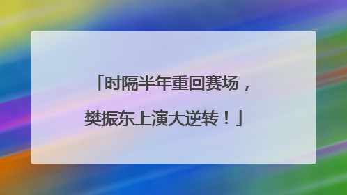 时隔半年重回赛场，樊振东上演大逆转！