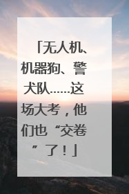 无人机、机器狗、警犬队……这场大考，他们也“交卷”了！