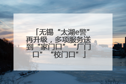 无锡“太湖e警”再升级，多项服务送到“家门口”“厂门口”“校门口”