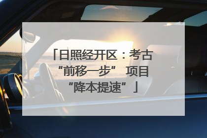 日照经开区：考古“前移一步” 项目“降本提速”