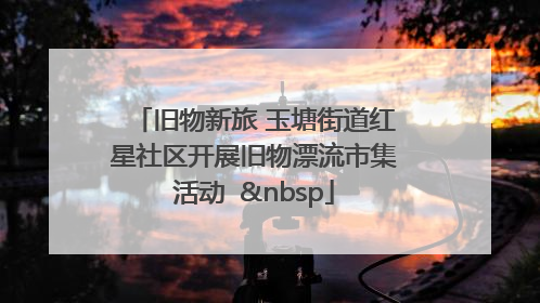 旧物新旅 玉塘街道红星社区开展旧物漂流市集活动   