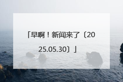 早啊！新闻来了〔2025.05.30〕