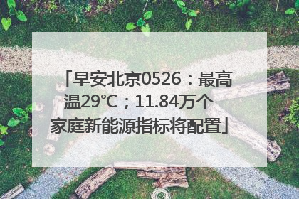 早安北京0526：最高温29℃；11.84万个家庭新能源指标将配置