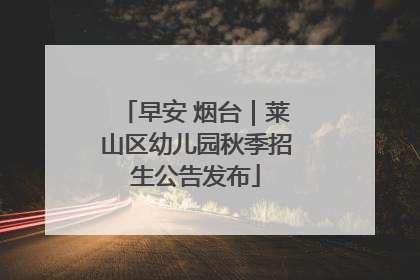早安 烟台｜莱山区幼儿园秋季招生公告发布
